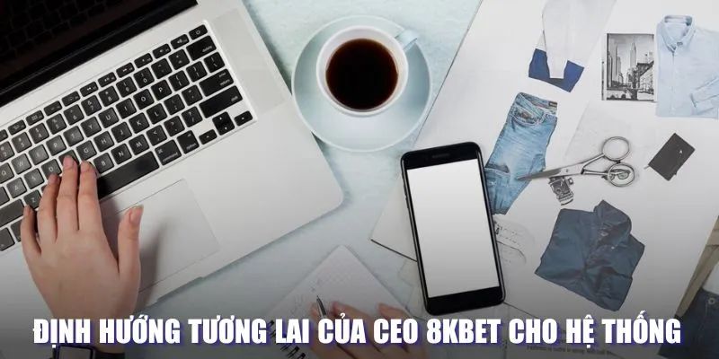 Định hướng tương lai dành cho nền tảng của CEO 8KBET